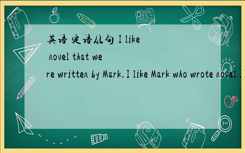 英语 定语从句 I like novel that were written by Mark.I like Mark who wrote novel .I like novel that were written by Mark.I like Mark who wrote novel .第一句是例句 第二句是我自己写的 我想问一下我写的有错误吗 要是有