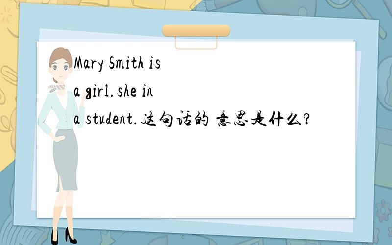 Mary Smith is a girl.she in a student.这句话的 意思是什么?
