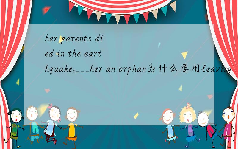 her parents died in the earthquake,___her an orphan为什么要用leaving