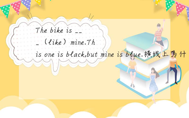 The bike is ___（like）mine.This one is black,but mine is blue.横线上为什么不可以填unlikely呢若填unlikely句意也通得.是因为likely的用法么?