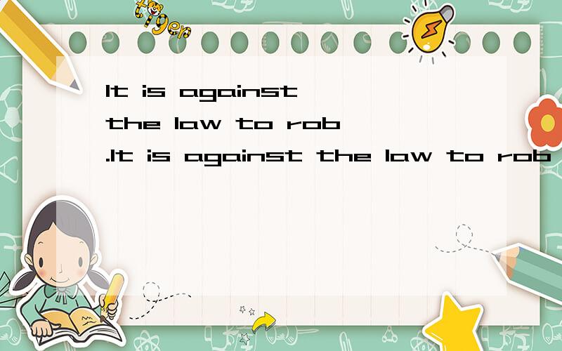 It is against the law to rob.It is against the law to rob,