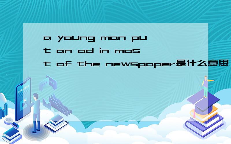 a young man put an ad in most of the newspaper是什么意思