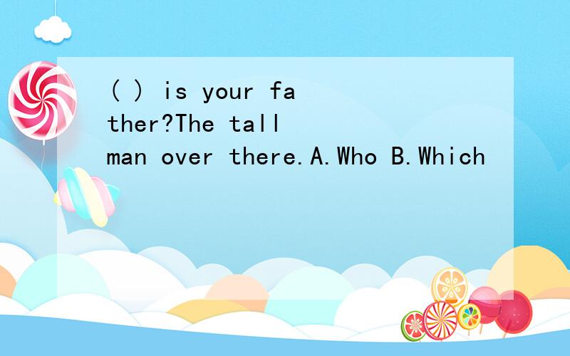 ( ) is your father?The tall man over there.A.Who B.Which
