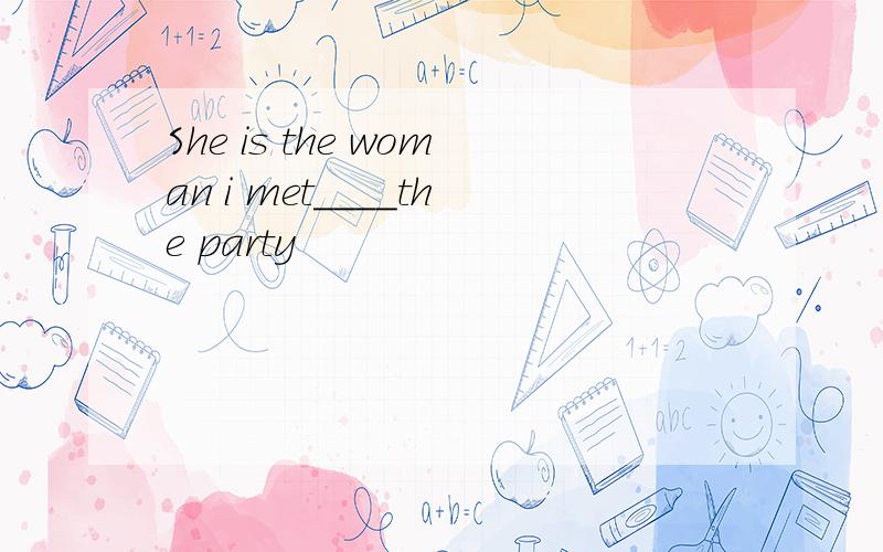 She is the woman i met____the party