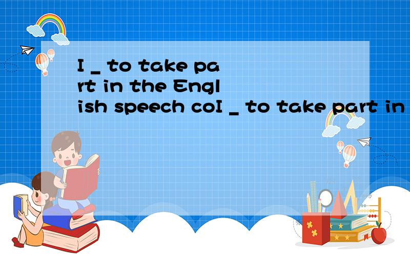 I _ to take part in the English speech coI _ to take part in the English speech contest last week.A.ask B.asked C.am asked D.was asked