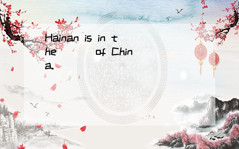 Hainan is in the （ ） of China.