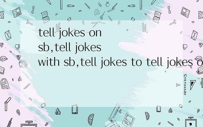 tell jokes on sb,tell jokes with sb,tell jokes to tell jokes on sb与play jokes on sb有什么不同?