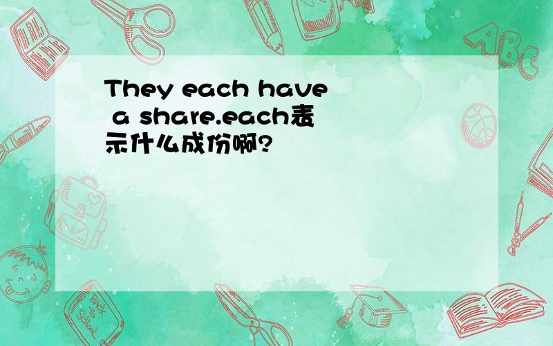 They each have a share.each表示什么成份啊?
