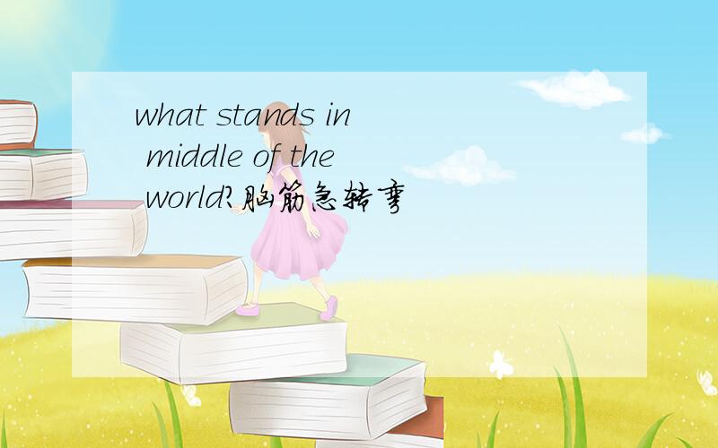 what stands in middle of the world?脑筋急转弯