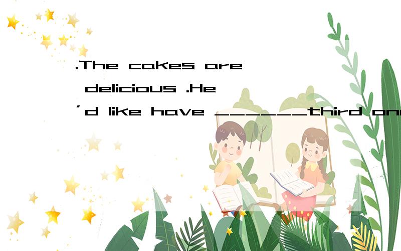 .The cakes are delicious .He’d like have ______third one because _____second one is rather要解析