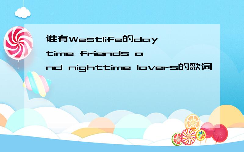 谁有Westlife的daytime friends and nighttime lovers的歌词