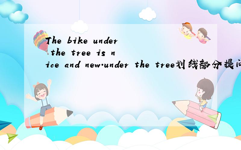 The bike under the tree is nice and new.under the tree划线部分提问