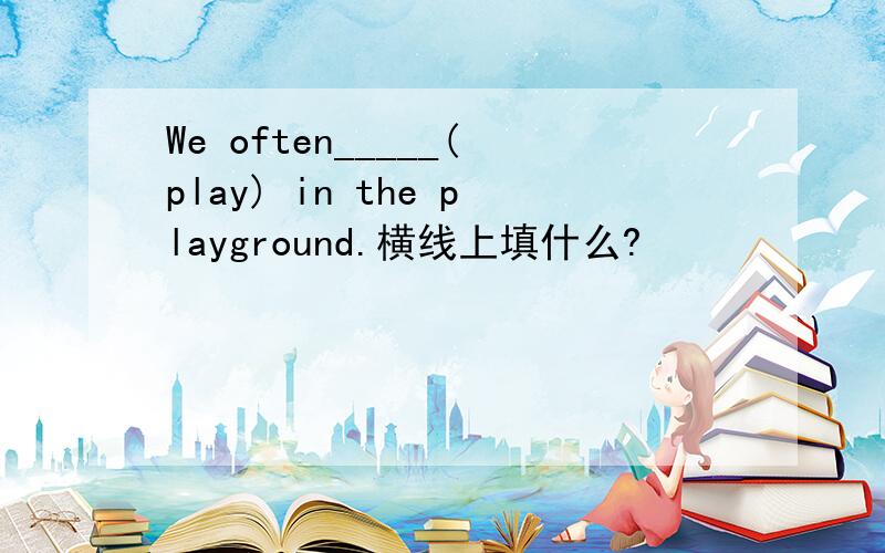 We often_____(play) in the playground.横线上填什么?