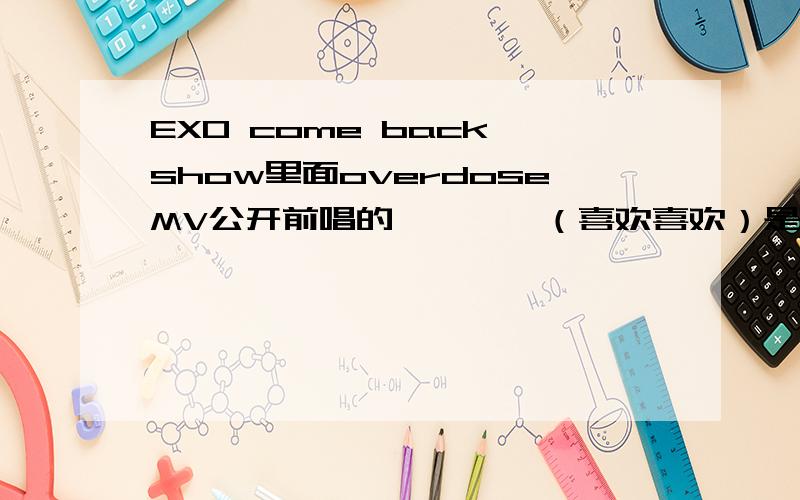 EXO come back show里面overdoseMV公开前唱的좋아좋아（喜欢喜欢）是EXO新专的歌么?还是说翻唱别人的?