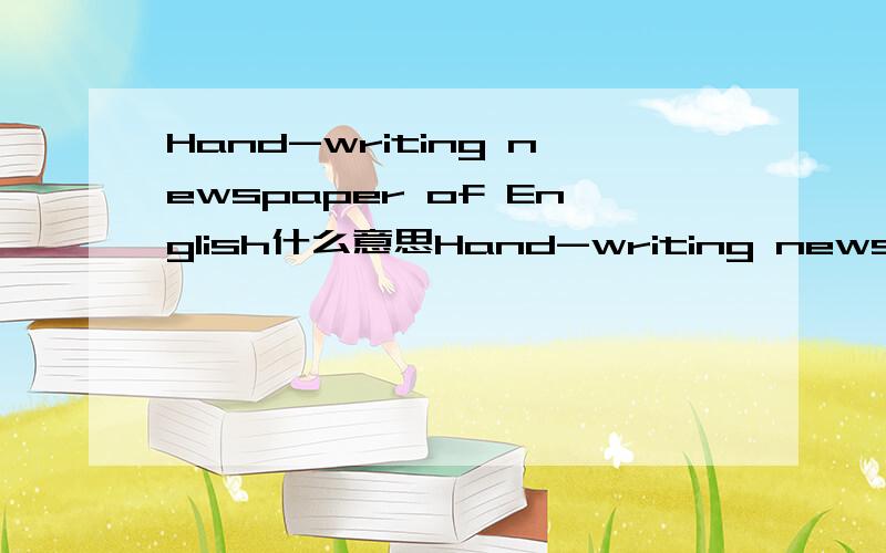 Hand-writing newspaper of English什么意思Hand-writing newspaper of English这个短语是手抄报的意思吗?