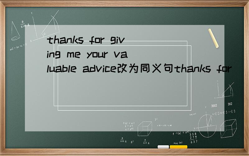 thanks for giving me your valuable advice改为同义句thanks for___ ____ _____三个空!