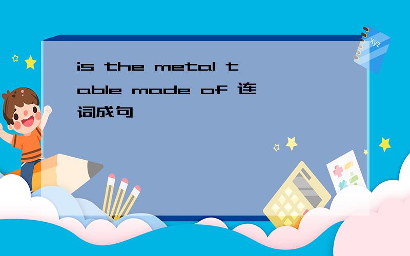 is the metal table made of 连词成句