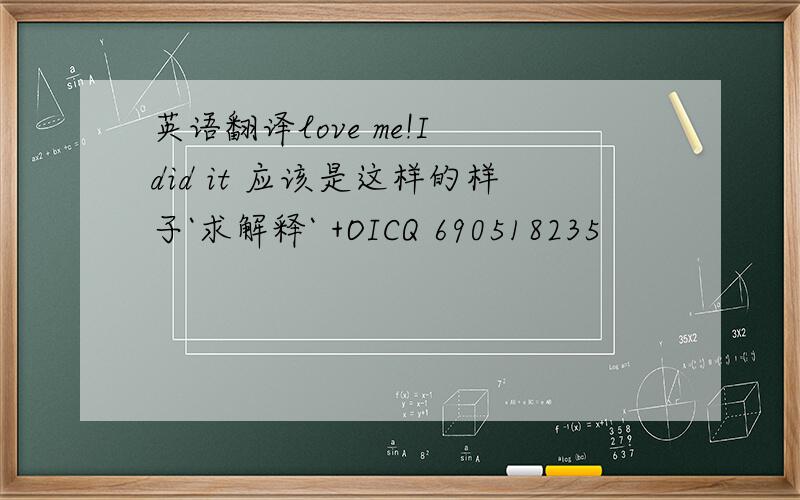 英语翻译love me!I did it 应该是这样的样子`求解释` +OICQ 690518235