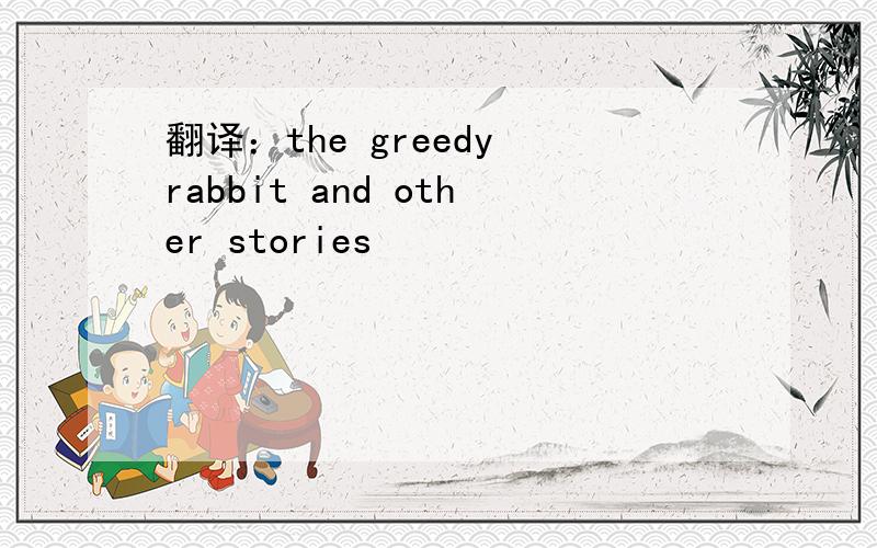 翻译：the greedy rabbit and other stories