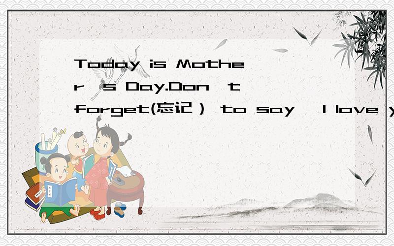 Today is Mother's Day.Don't forget(忘记） to say 