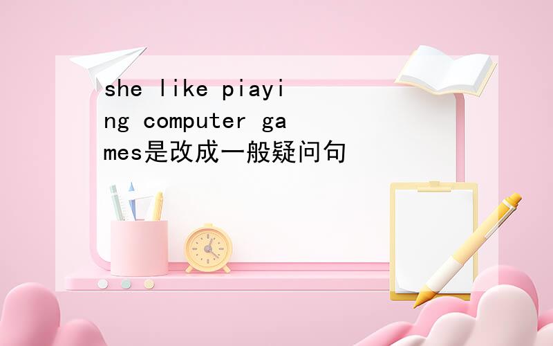 she like piaying computer games是改成一般疑问句