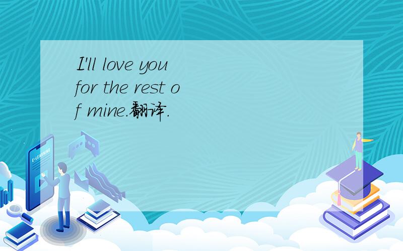 I'll love you for the rest of mine.翻译.