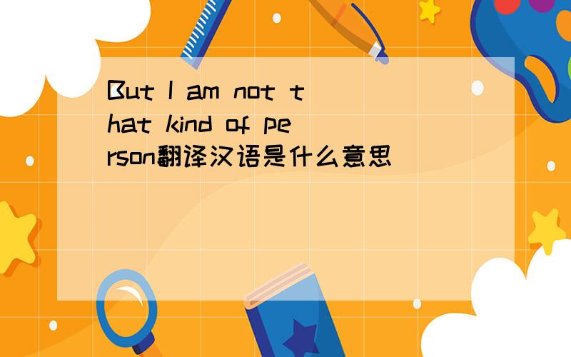 But I am not that kind of person翻译汉语是什么意思