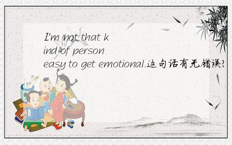 I'm not that kind of person easy to get emotional.这句话有无错误?