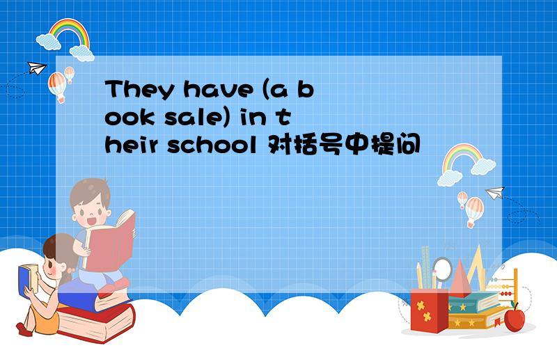They have (a book sale) in their school 对括号中提问