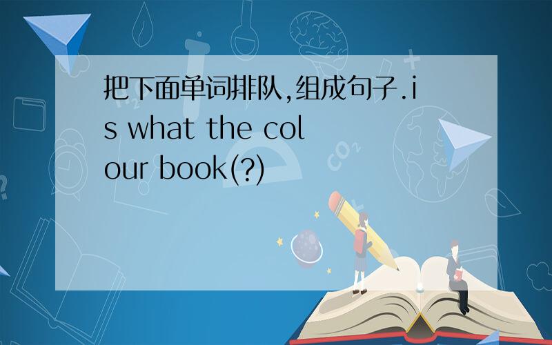 把下面单词排队,组成句子.is what the colour book(?)