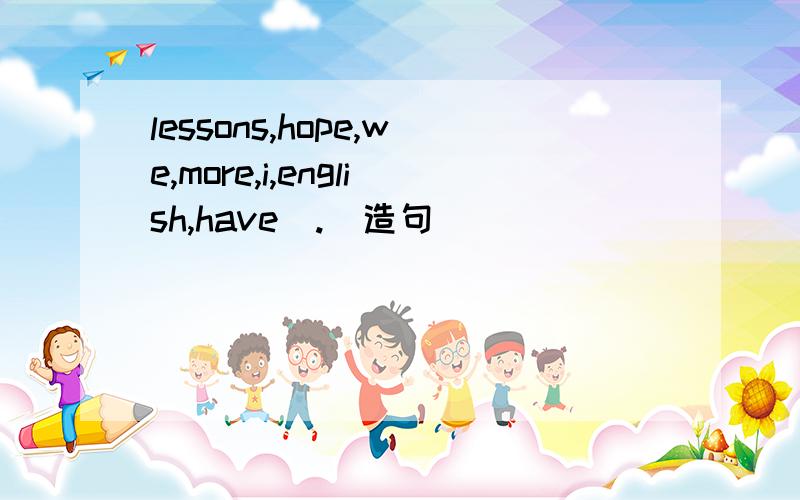 lessons,hope,we,more,i,english,have(.)造句