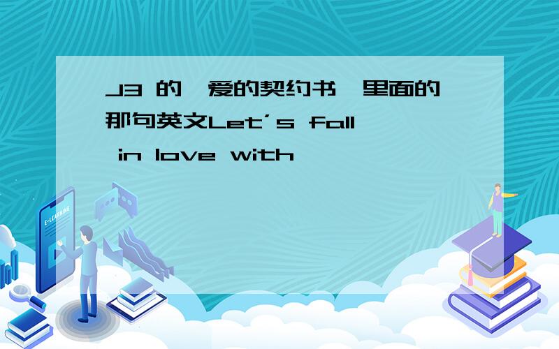 J3 的《爱的契约书》里面的那句英文Let’s fall in love with