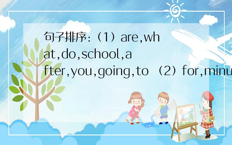 句子排序:（1）are,what,do,school,after,you,going,to （2）for,minutes,five,straight,walk,the,zoo,to