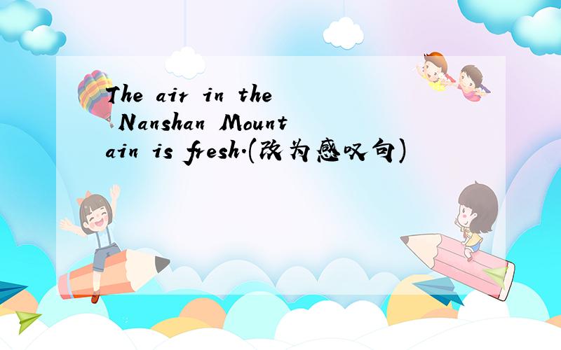 The air in the Nanshan Mountain is fresh.(改为感叹句)
