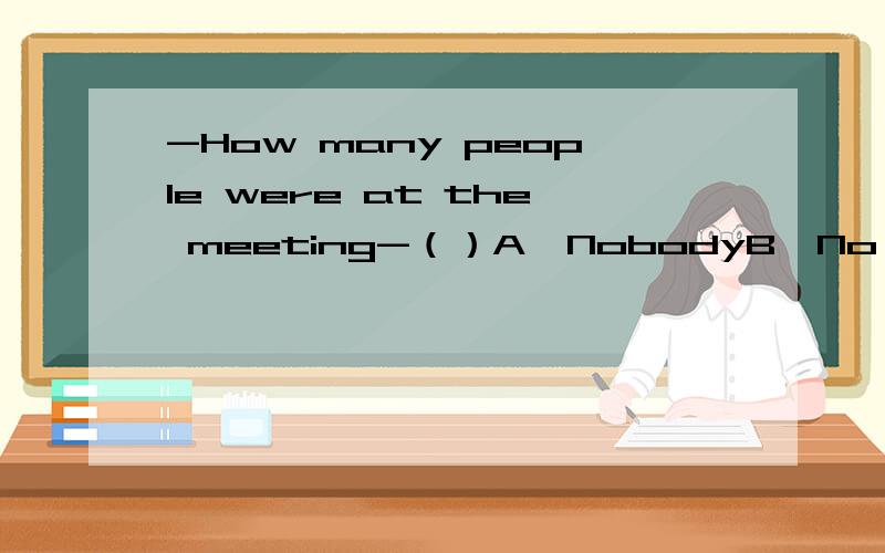 -How many people were at the meeting-（）A、NobodyB、No oneC、NoneD、Nothing