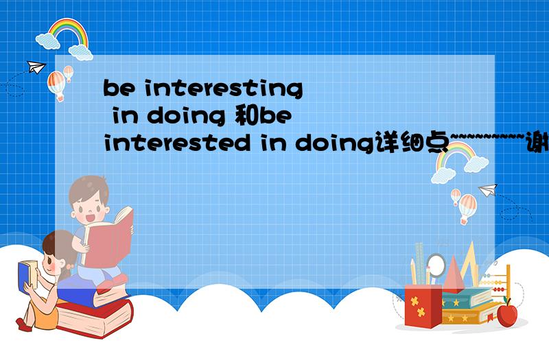 be interesting in doing 和be interested in doing详细点~~~~~~~~~谢谢.