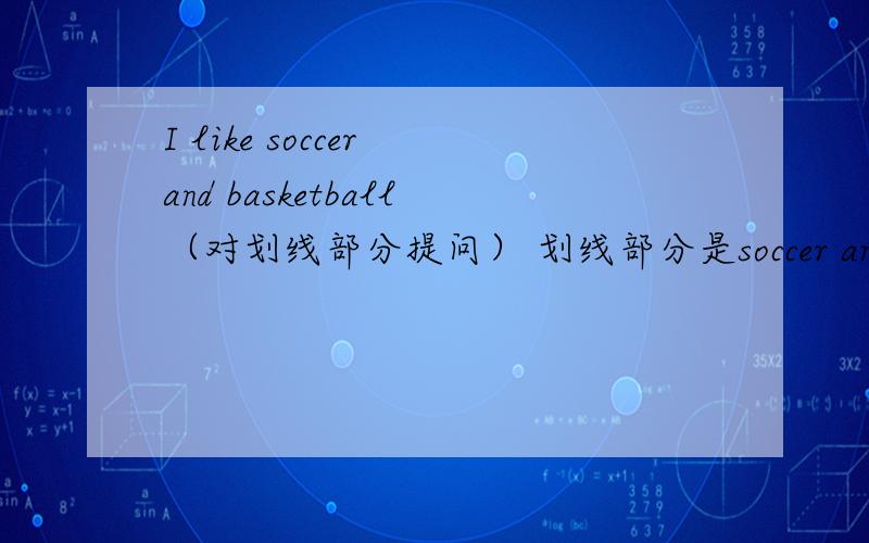 I like soccer and basketball（对划线部分提问） 划线部分是soccer and basketball