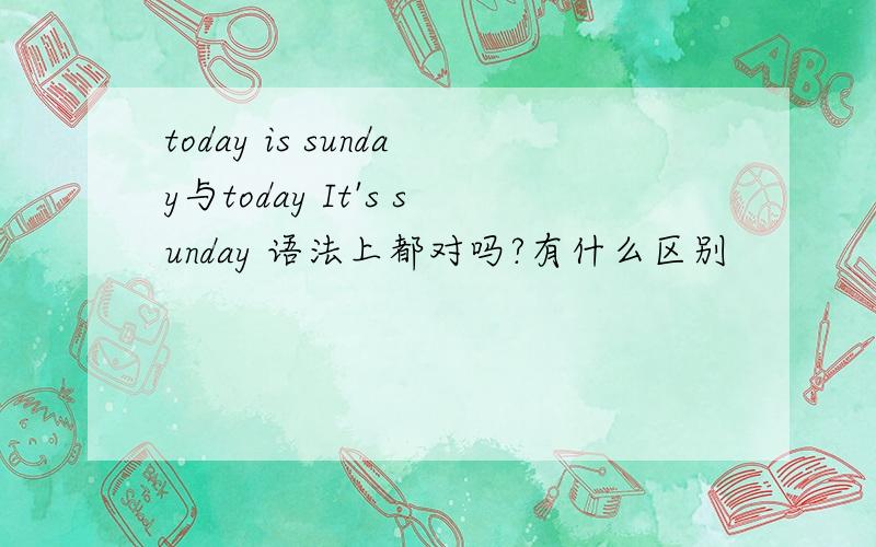 today is sunday与today It's sunday 语法上都对吗?有什么区别