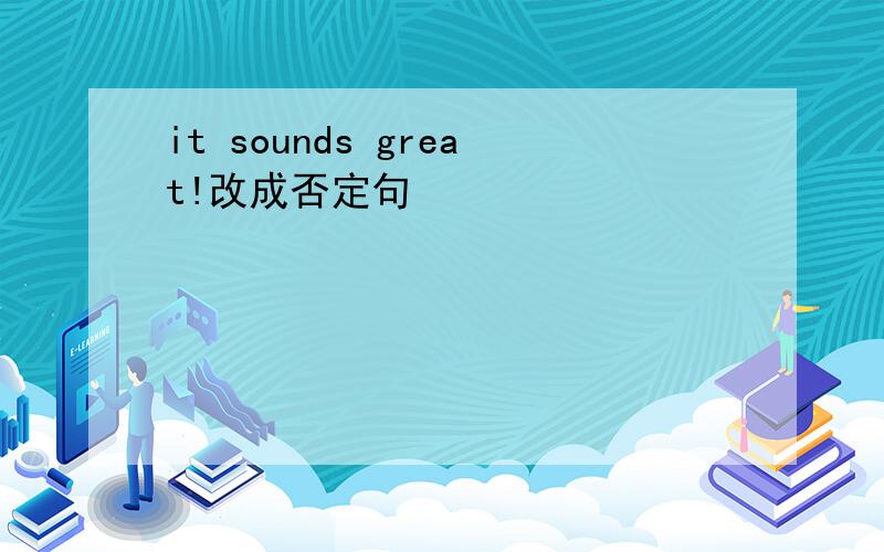 it sounds great!改成否定句