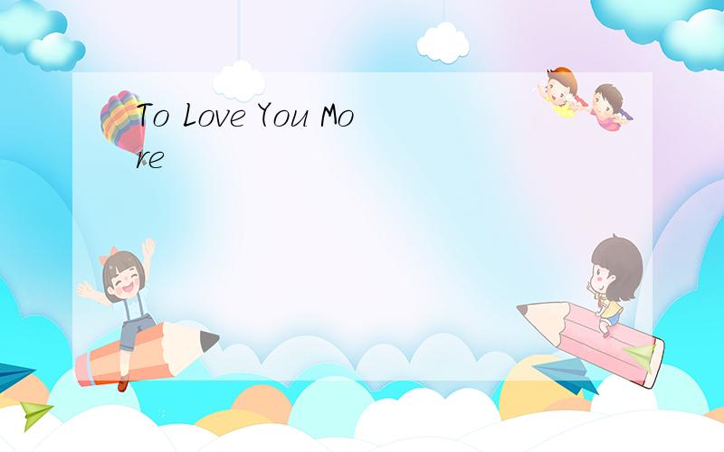 To Love You More