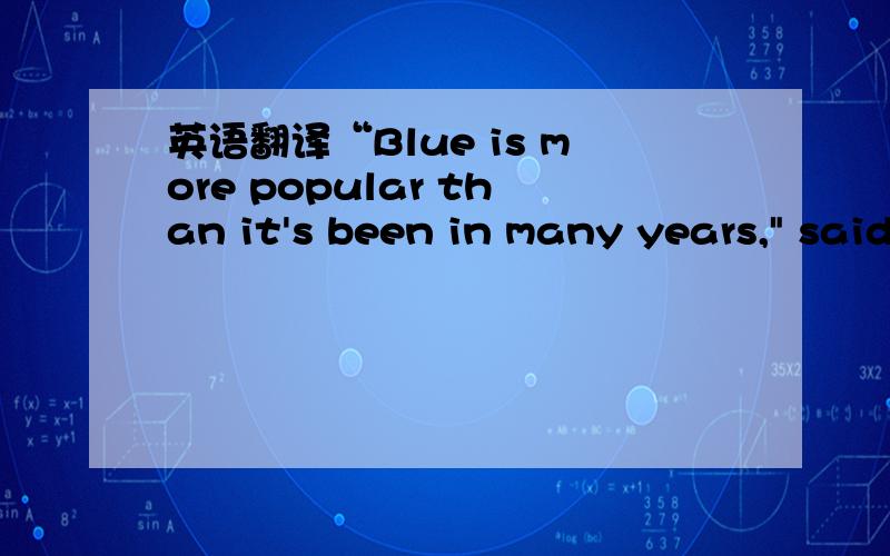英语翻译“Blue is more popular than it's been in many years,