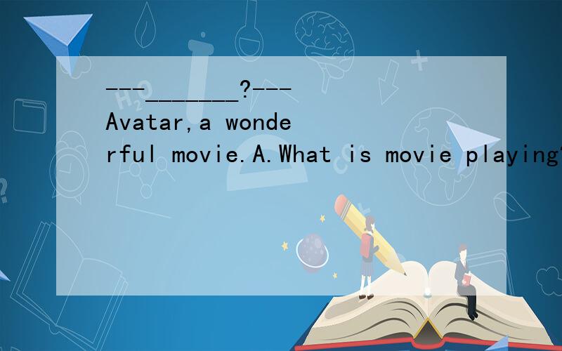 ---_______?---Avatar,a wonderful movie.A.What is movie playing?B.What was movie playing C.Which movie playing D.What movie is playing