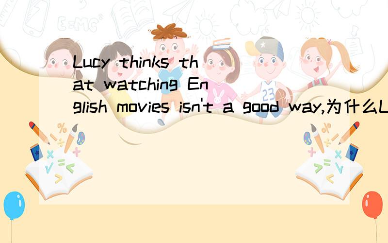 Lucy thinks that watching English movies isn't a good way,为什么Lucy thinks that后面是doing而不是do