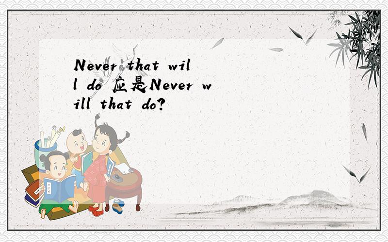 Never that will do 应是Never will that do?