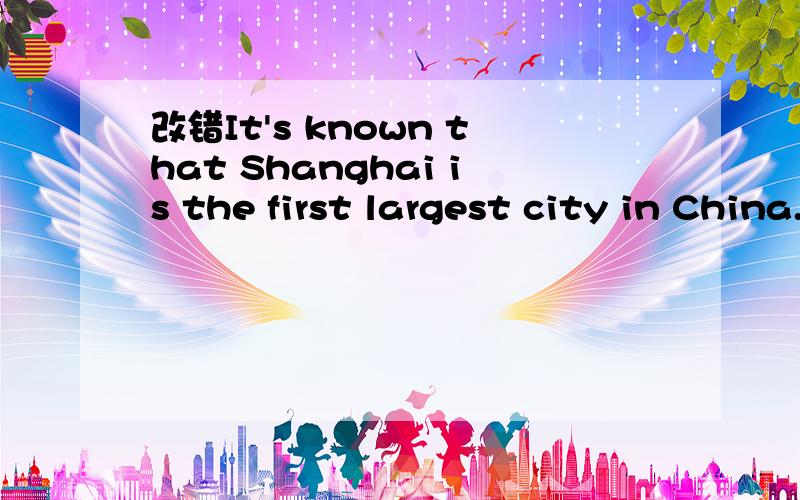改错It's known that Shanghai is the first largest city in China.