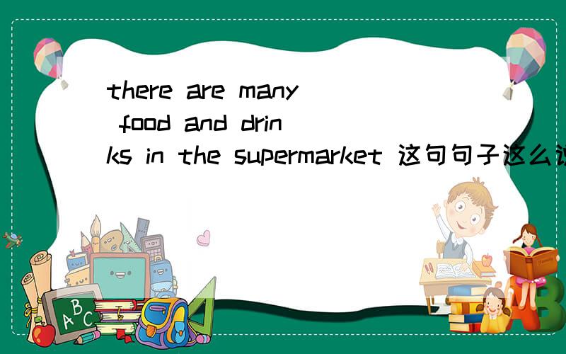 there are many food and drinks in the supermarket 这句句子这么说可以吗?