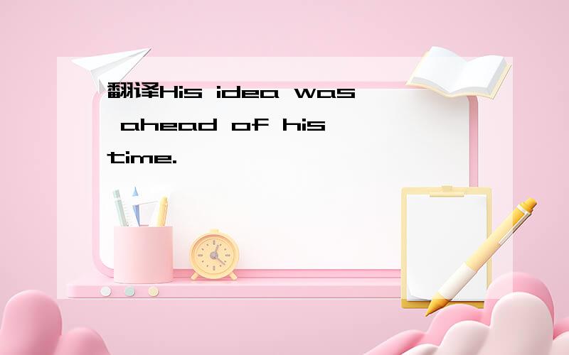 翻译His idea was ahead of his time.