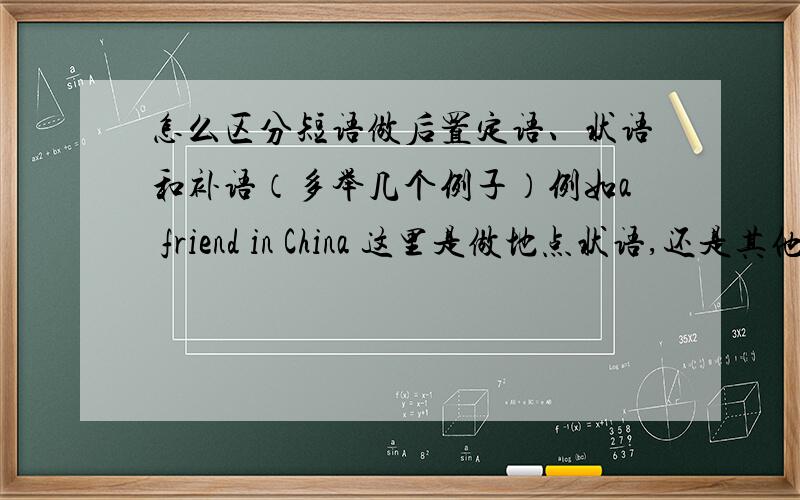 怎么区分短语做后置定语、状语和补语（多举几个例子）例如a friend in China 这里是做地点状语,还是其他?