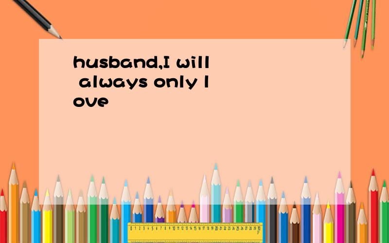 husband,I will always only love
