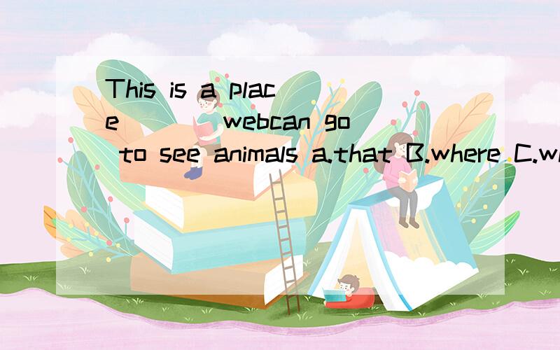 This is a place____webcan go to see animals a.that B.where C.when